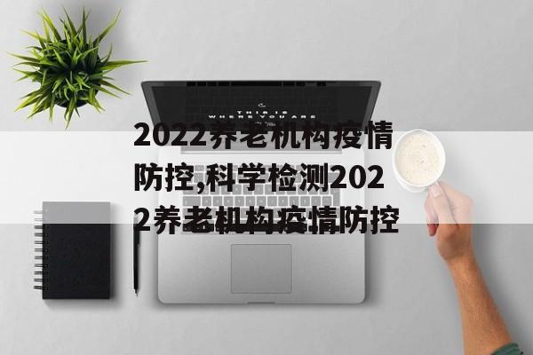 2022养老机构疫情防控,科学检测2022养老机构疫情防控